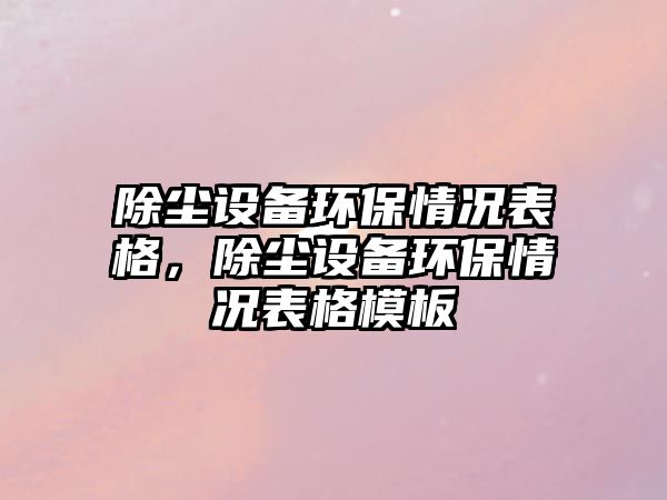 除塵設備環(huán)保情況表格，除塵設備環(huán)保情況表格模板