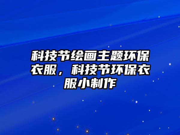 科技節(jié)繪畫主題環(huán)保衣服，科技節(jié)環(huán)保衣服小制作