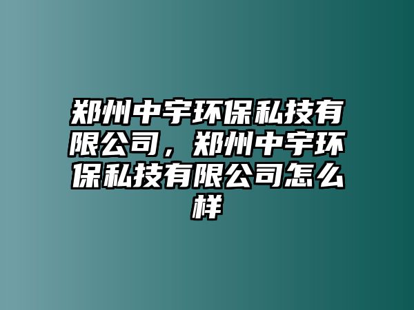 鄭州中宇環(huán)保私技有限公司，鄭州中宇環(huán)保私技有限公司怎么樣