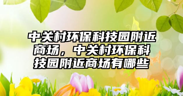 中關(guān)村環(huán)?？萍紙@附近商場，中關(guān)村環(huán)?？萍紙@附近商場有哪些