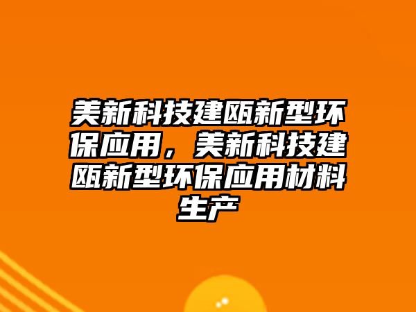 美新科技建甌新型環(huán)保應(yīng)用，美新科技建甌新型環(huán)保應(yīng)用材料生產(chǎn)