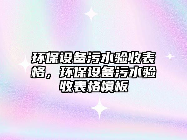 環(huán)保設(shè)備污水驗收表格，環(huán)保設(shè)備污水驗收表格模板