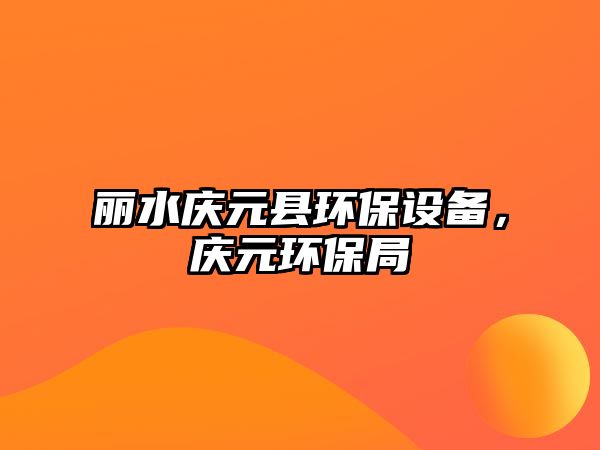 麗水慶元縣環(huán)保設(shè)備，慶元環(huán)保局