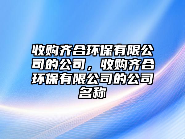 收購齊合環(huán)保有限公司的公司，收購齊合環(huán)保有限公司的公司名稱