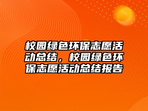 校園綠色環(huán)保志愿活動總結(jié)，校園綠色環(huán)保志愿活動總結(jié)報告