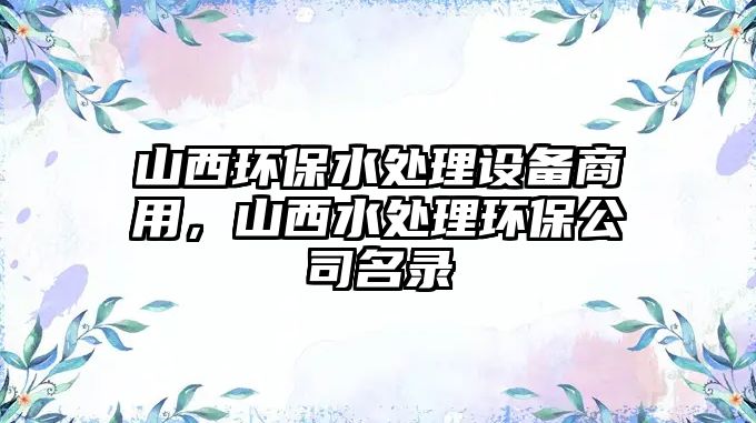 山西環(huán)保水處理設(shè)備商用，山西水處理環(huán)保公司名錄