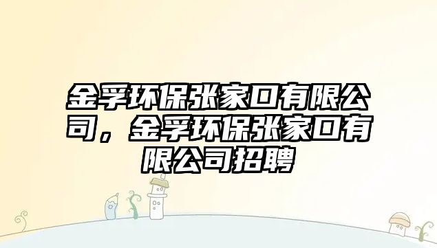 金孚環(huán)保張家口有限公司，金孚環(huán)保張家口有限公司招聘