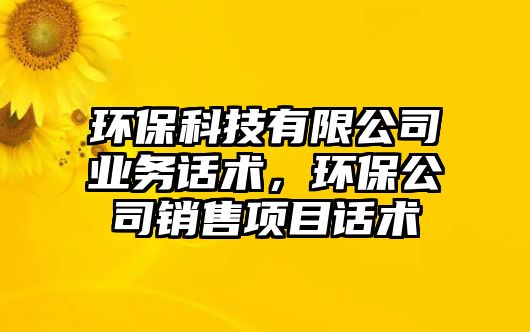 環(huán)保科技有限公司業(yè)務話術，環(huán)保公司銷售項目話術