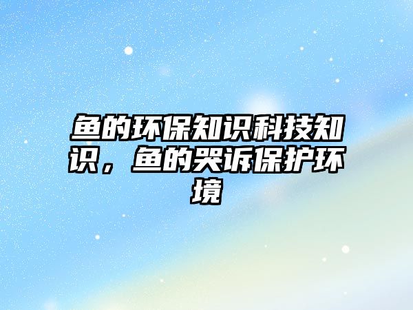魚的環(huán)保知識(shí)科技知識(shí)，魚的哭訴保護(hù)環(huán)境