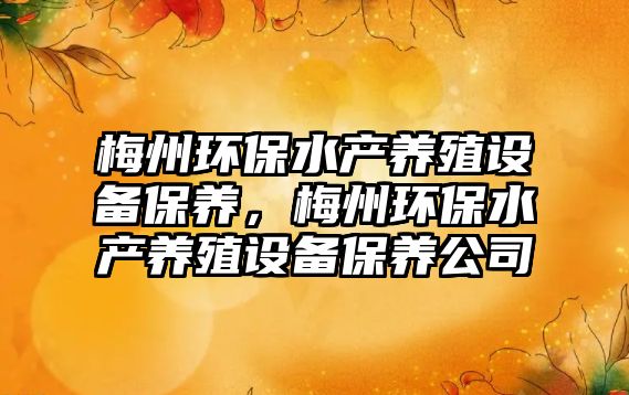 梅州環(huán)保水產(chǎn)養(yǎng)殖設(shè)備保養(yǎng)，梅州環(huán)保水產(chǎn)養(yǎng)殖設(shè)備保養(yǎng)公司