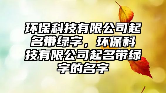 環(huán)?？萍加邢薰酒鹈麕ЬG字，環(huán)保科技有限公司起名帶綠字的名字