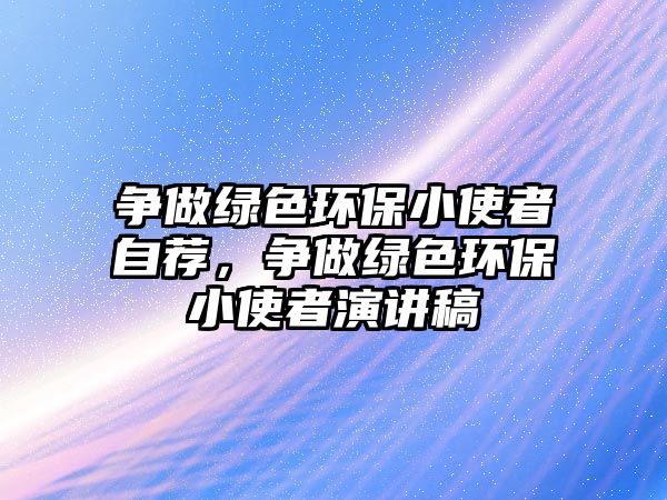 爭做綠色環(huán)保小使者自薦，爭做綠色環(huán)保小使者演講稿