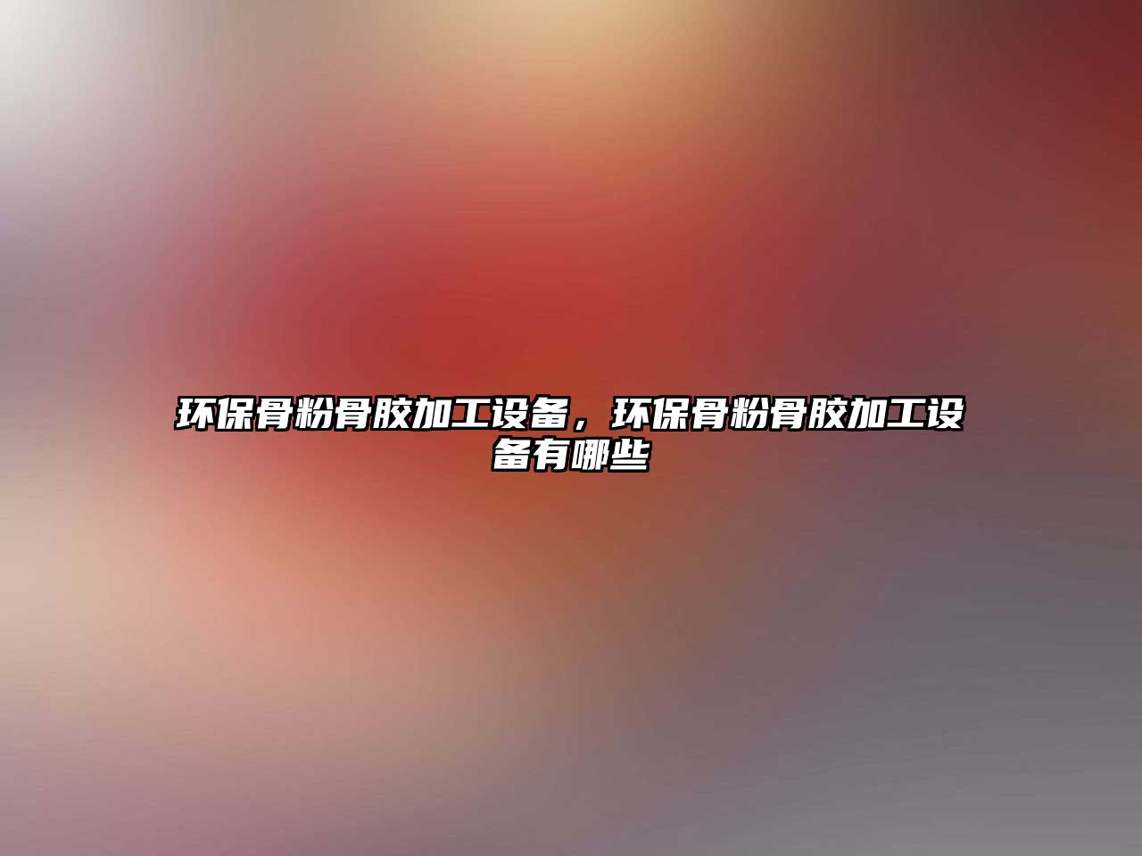 環(huán)保骨粉骨膠加工設備，環(huán)保骨粉骨膠加工設備有哪些