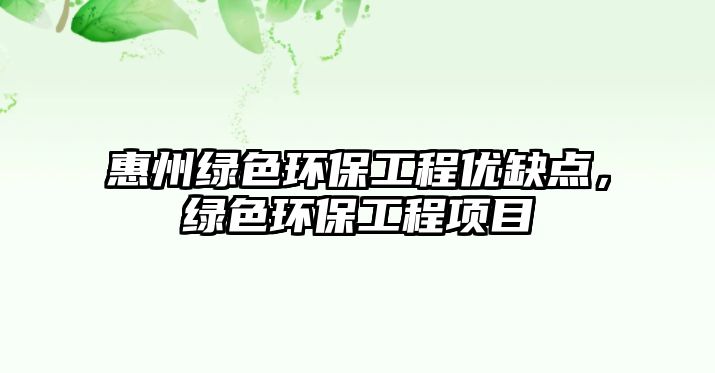 惠州綠色環(huán)保工程優(yōu)缺點(diǎn)，綠色環(huán)保工程項目