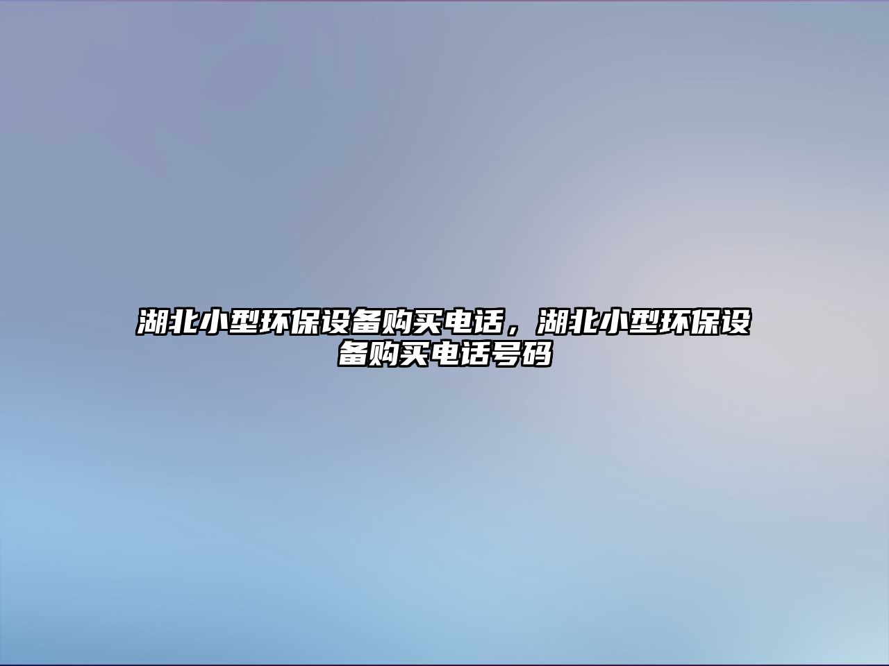 湖北小型環(huán)保設(shè)備購(gòu)買電話，湖北小型環(huán)保設(shè)備購(gòu)買電話號(hào)碼