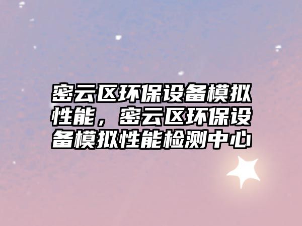 密云區(qū)環(huán)保設(shè)備模擬性能，密云區(qū)環(huán)保設(shè)備模擬性能檢測中心