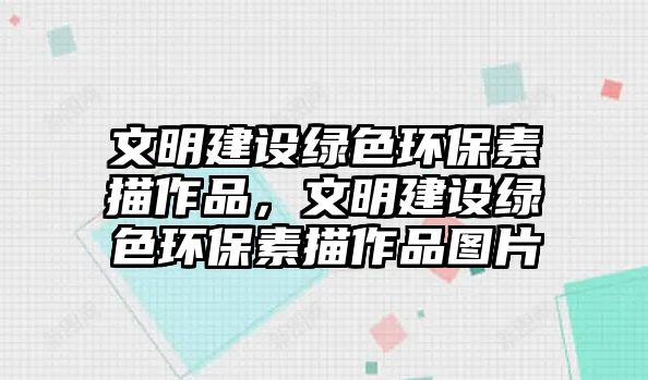 文明建設綠色環(huán)保素描作品，文明建設綠色環(huán)保素描作品圖片