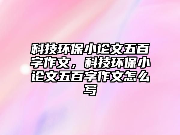 科技環(huán)保小論文五百字作文，科技環(huán)保小論文五百字作文怎么寫
