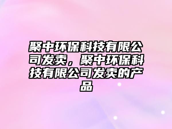 聚中環(huán)保科技有限公司發(fā)賣，聚中環(huán)?？萍加邢薰景l(fā)賣的產(chǎn)品