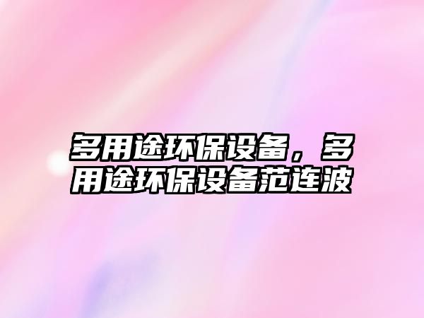 多用途環(huán)保設(shè)備，多用途環(huán)保設(shè)備范連波