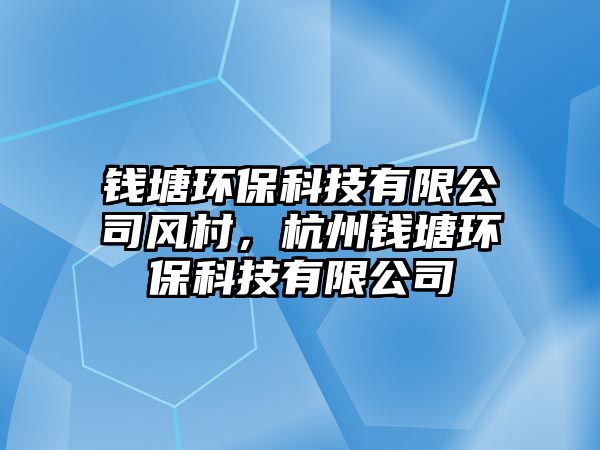 錢塘環(huán)?？萍加邢薰撅L(fēng)村，杭州錢塘環(huán)?？萍加邢薰?/> 
									</a>
									<h4 class=