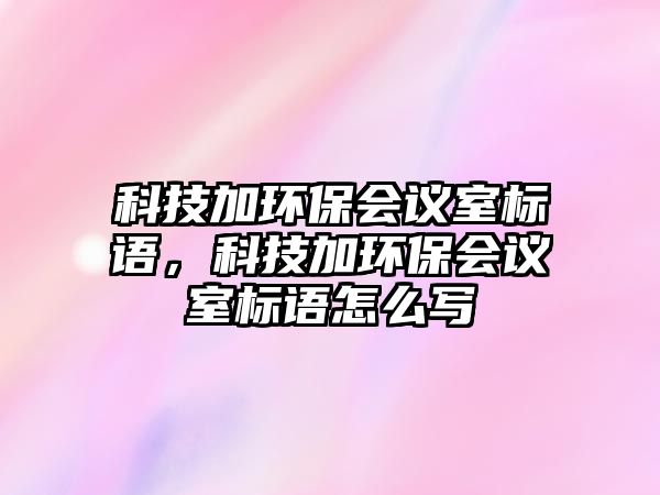 科技加環(huán)保會議室標語，科技加環(huán)保會議室標語怎么寫