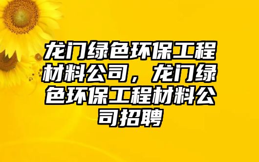 龍門綠色環(huán)保工程材料公司，龍門綠色環(huán)保工程材料公司招聘