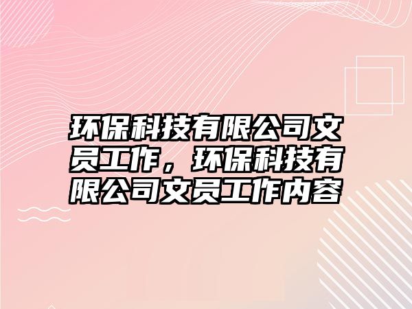 環(huán)?？萍加邢薰疚膯T工作，環(huán)?？萍加邢薰疚膯T工作內(nèi)容
