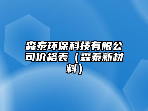 森泰環(huán)保科技有限公司價(jià)格表（森泰新材料）
