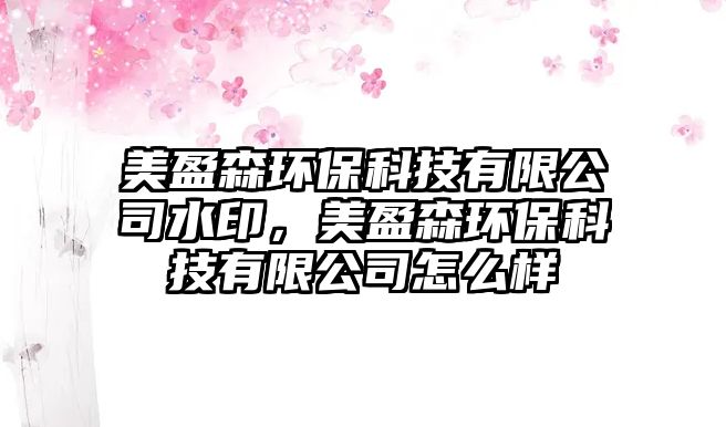 美盈森環(huán)保科技有限公司水印，美盈森環(huán)?？萍加邢薰驹趺礃? class=