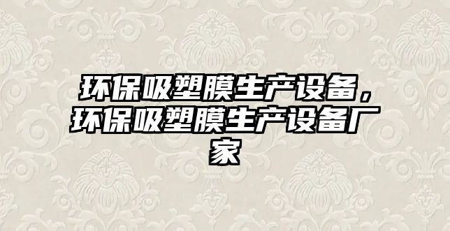 環(huán)保吸塑膜生產(chǎn)設(shè)備，環(huán)保吸塑膜生產(chǎn)設(shè)備廠家