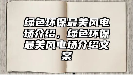 綠色環(huán)保最美風(fēng)電場(chǎng)介紹，綠色環(huán)保最美風(fēng)電場(chǎng)介紹文案