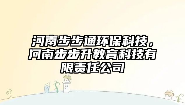河南步步通環(huán)保科技，河南步步升教育科技有限責(zé)任公司