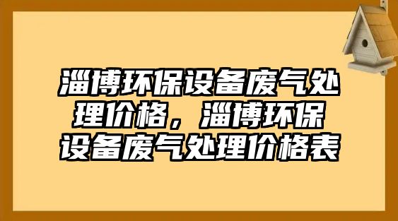 淄博環(huán)保設(shè)備廢氣處理價格，淄博環(huán)保設(shè)備廢氣處理價格表