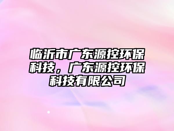 臨沂市廣東源控環(huán)?？萍?，廣東源控環(huán)?？萍加邢薰?/> 
									</a>
									<h4 class=