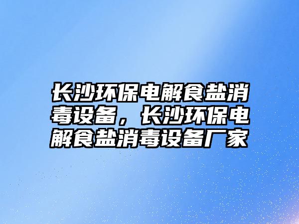 長(zhǎng)沙環(huán)保電解食鹽消毒設(shè)備，長(zhǎng)沙環(huán)保電解食鹽消毒設(shè)備廠家