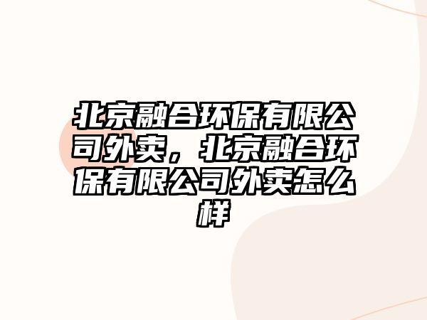 北京融合環(huán)保有限公司外賣，北京融合環(huán)保有限公司外賣怎么樣
