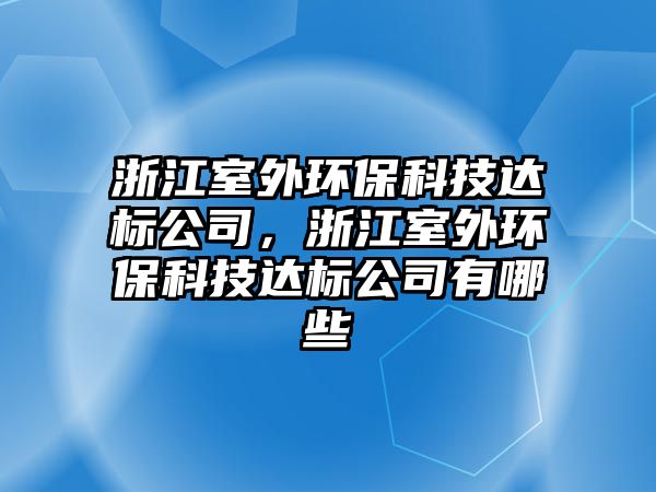 浙江室外環(huán)保科技達(dá)標(biāo)公司，浙江室外環(huán)?？萍歼_(dá)標(biāo)公司有哪些