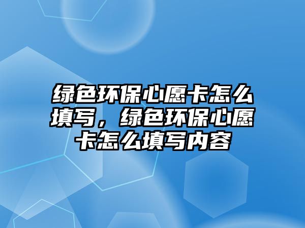 綠色環(huán)保心愿卡怎么填寫(xiě)，綠色環(huán)保心愿卡怎么填寫(xiě)內(nèi)容
