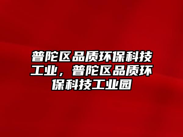 普陀區(qū)品質(zhì)環(huán)?？萍脊I(yè)，普陀區(qū)品質(zhì)環(huán)?？萍脊I(yè)園