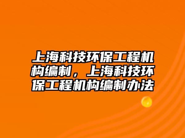 上?？萍辑h(huán)保工程機(jī)構(gòu)編制，上?？萍辑h(huán)保工程機(jī)構(gòu)編制辦法