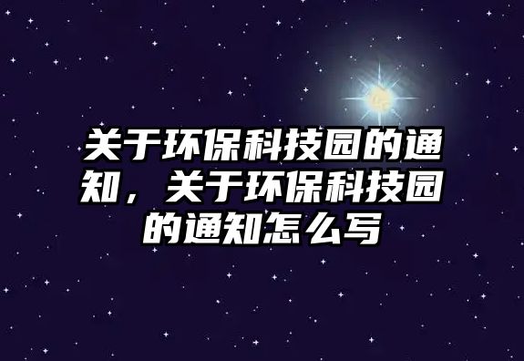 關(guān)于環(huán)?？萍紙@的通知，關(guān)于環(huán)保科技園的通知怎么寫