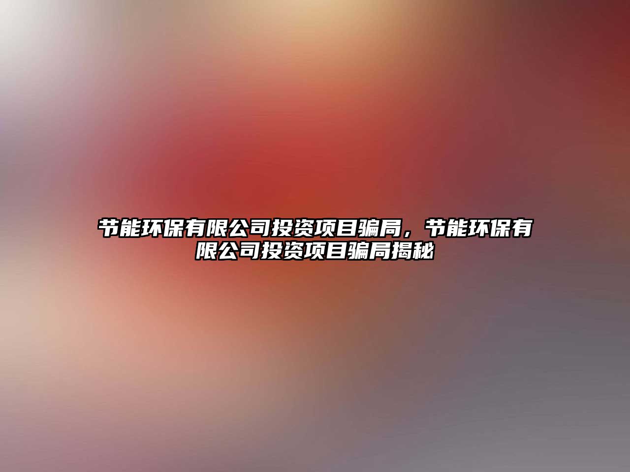 節(jié)能環(huán)保有限公司投資項目騙局，節(jié)能環(huán)保有限公司投資項目騙局揭秘