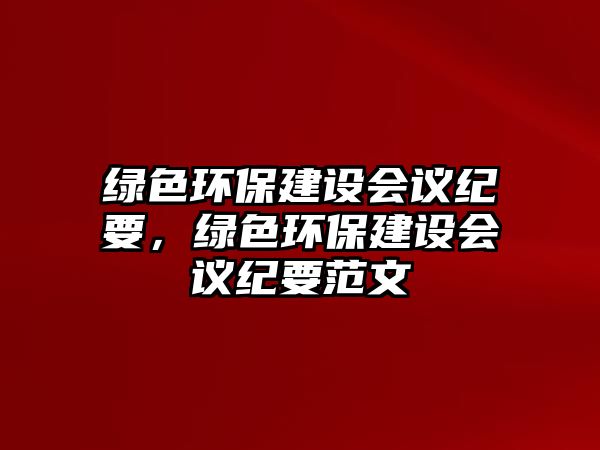 綠色環(huán)保建設會議紀要，綠色環(huán)保建設會議紀要范文