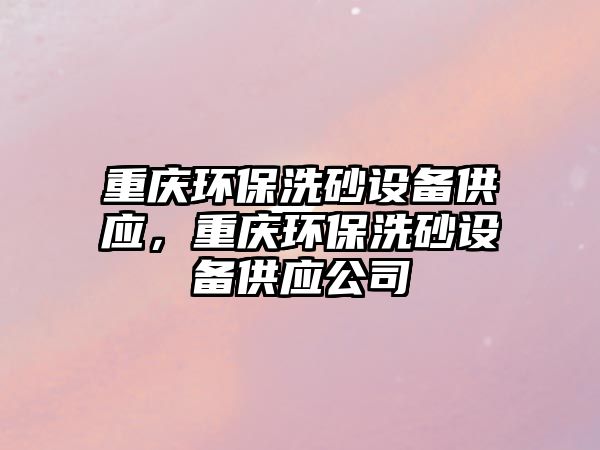 重慶環(huán)保洗砂設備供應，重慶環(huán)保洗砂設備供應公司