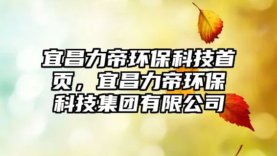 宜昌力帝環(huán)?？萍际醉摚瞬Φ郗h(huán)?？萍技瘓F有限公司