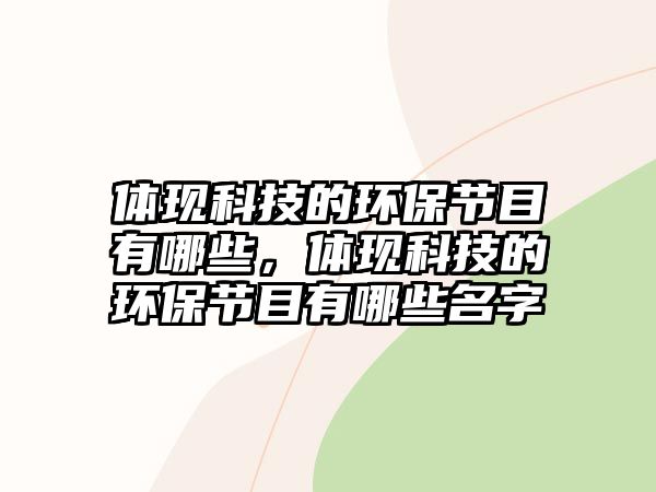 體現(xiàn)科技的環(huán)保節(jié)目有哪些，體現(xiàn)科技的環(huán)保節(jié)目有哪些名字