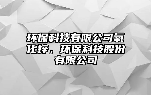 環(huán)?？萍加邢薰狙趸\，環(huán)?？萍脊煞萦邢薰? class=