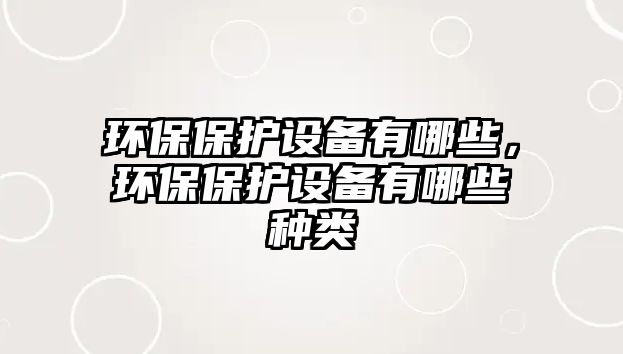 環(huán)保保護設備有哪些，環(huán)保保護設備有哪些種類