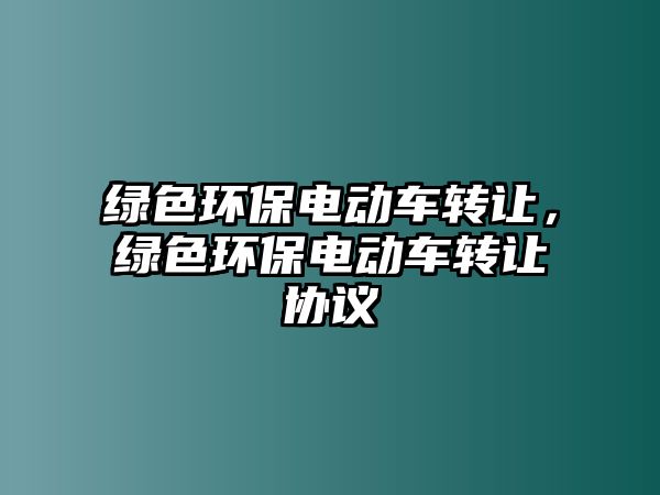 綠色環(huán)保電動車轉(zhuǎn)讓，綠色環(huán)保電動車轉(zhuǎn)讓協(xié)議